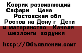 Коврик развивающий “Сафари“ › Цена ­ 3 000 - Ростовская обл., Ростов-на-Дону г. Дети и материнство » Качели, шезлонги, ходунки   